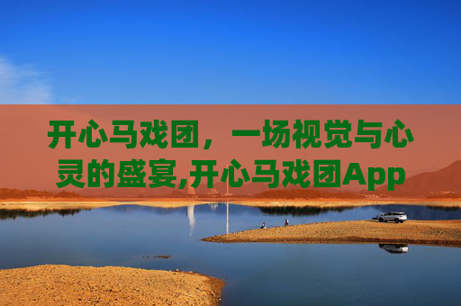 开心马戏团，一场视觉与心灵的盛宴,开心马戏团App下载