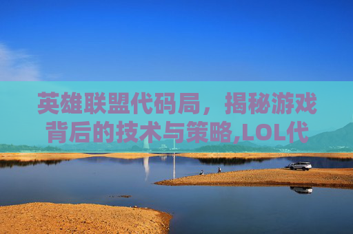 英雄联盟代码局，揭秘游戏背后的技术与策略,LOL代码