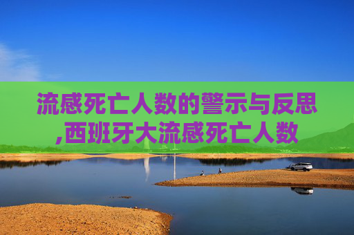 流感死亡人数的警示与反思,西班牙大流感死亡人数