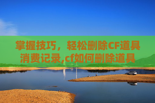 掌握技巧，轻松删除CF道具消费记录,cf如何删除道具