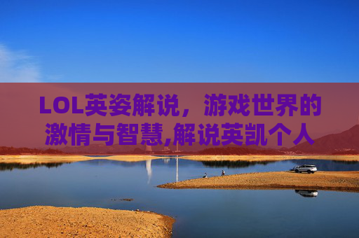 LOL英姿解说，游戏世界的激情与智慧,解说英凯个人资料