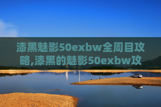 漆黑魅影50exbw全周目攻略,漆黑的魅影50exbw攻略二周目