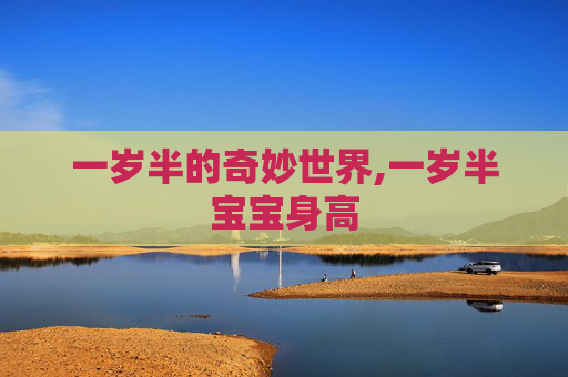 一岁半的奇妙世界,一岁半宝宝身高