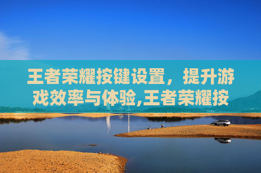 王者荣耀按键设置，提升游戏效率与体验,王者荣耀按键设置怎么还原