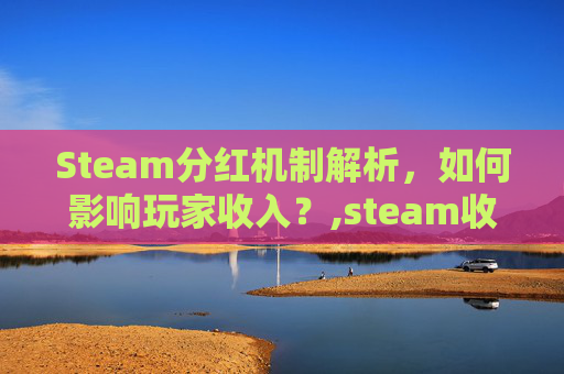 Steam分红机制解析，如何影响玩家收入？,steam收益分成