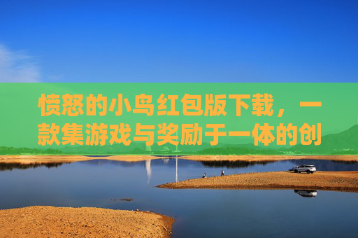 愤怒的小鸟红包版下载，一款集游戏与奖励于一体的创新应用,愤怒的小鸟红包正版