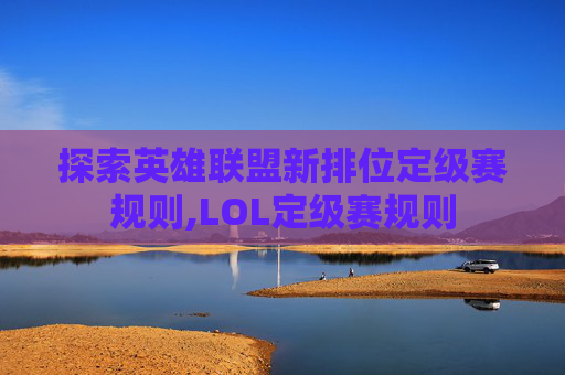 探索英雄联盟新排位定级赛规则,LOL定级赛规则