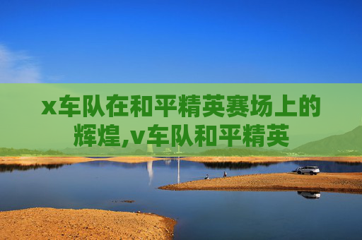x车队在和平精英赛场上的辉煌,v车队和平精英