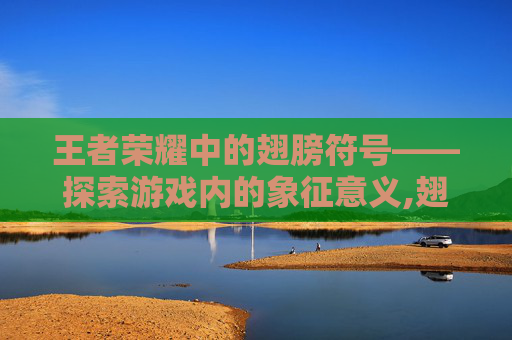 王者荣耀中的翅膀符号——探索游戏内的象征意义,翅膀符号王者荣耀战队名可用的