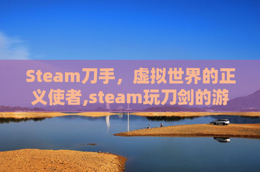 Steam刀手，虚拟世界的正义使者,steam玩刀剑的游戏