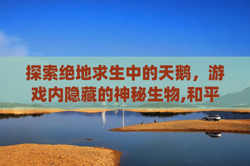 探索绝地求生中的天鹅，游戏内隐藏的神秘生物,和平天鹅aug