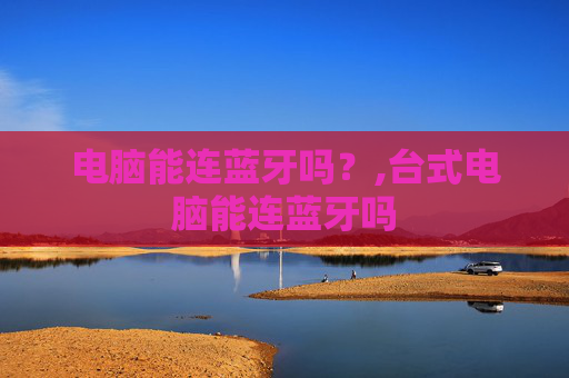 电脑能连蓝牙吗？,台式电脑能连蓝牙吗