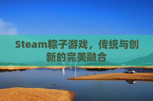 Steam粽子游戏，传统与创新的完美融合