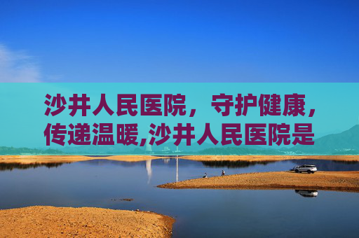 沙井人民医院，守护健康，传递温暖,沙井人民医院是三甲吗