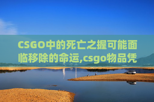 CSGO中的死亡之握可能面临移除的命运,csgo物品凭空消失怎么办