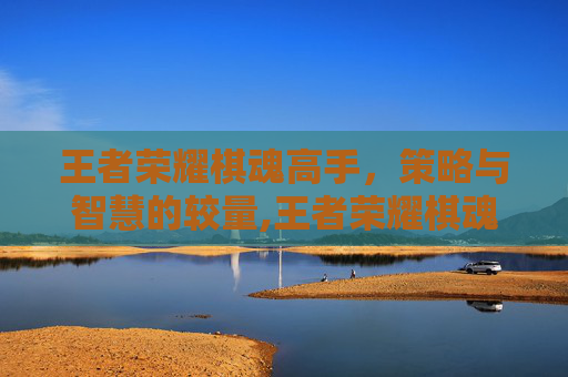 王者荣耀棋魂高手，策略与智慧的较量,王者荣耀棋魂高手是谁