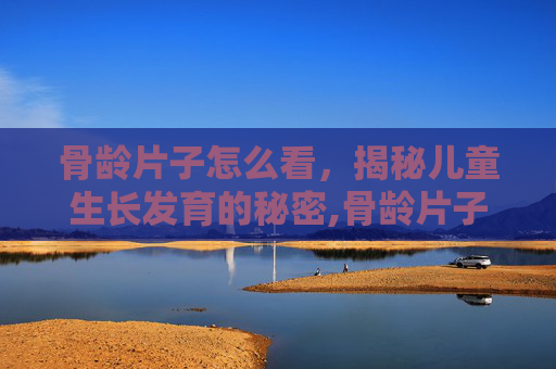 骨龄片子怎么看,揭秘儿童生长发育的秘密,骨龄片子怎么看图解 骨龄片子怎么看,揭秘儿童生长发育的秘密,骨龄片子怎么看图解