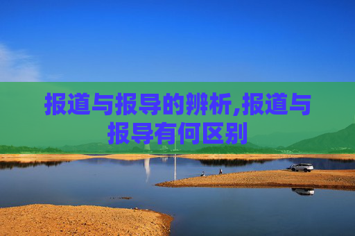 报道与报导的辨析,报道与报导有何区别
