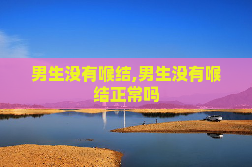 男生没有喉结,男生没有喉结正常吗