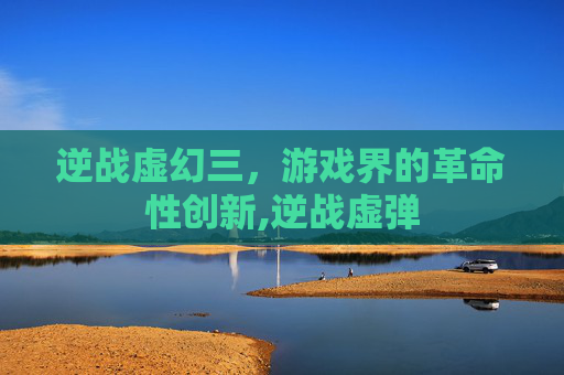 逆战虚幻三，游戏界的革命性创新,逆战虚弹
