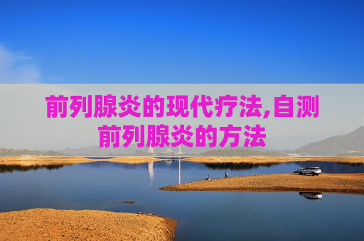 前列腺炎的现代疗法,自测前列腺炎的方法