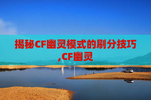揭秘CF幽灵模式的刷分技巧,CF幽灵