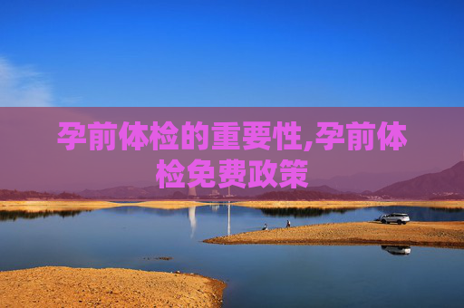 孕前体检的重要性,孕前体检免费政策