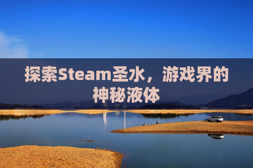 探索Steam圣水，游戏界的神秘液体