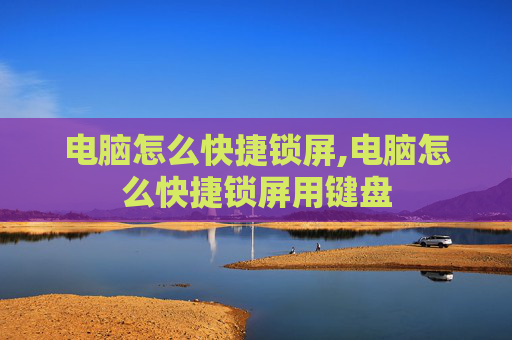 电脑怎么快捷锁屏,电脑怎么快捷锁屏用键盘
