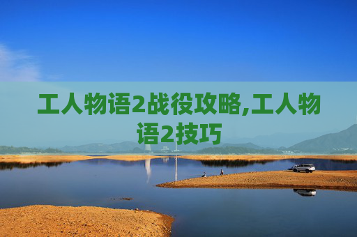 工人物语2战役攻略,工人物语2技巧