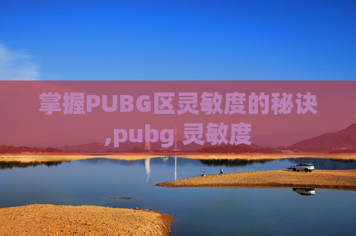 掌握PUBG区灵敏度的秘诀,pubg 灵敏度