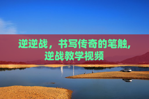 逆逆战，书写传奇的笔触,逆战教学视频