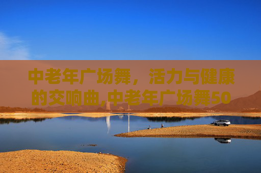中老年广场舞，活力与健康的交响曲,中老年广场舞50-60岁