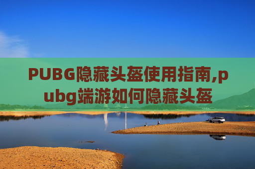 PUBG隐藏头盔使用指南,pubg端游如何隐藏头盔