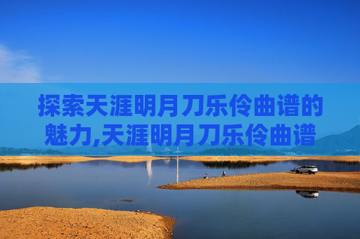 探索天涯明月刀乐伶曲谱的魅力,天涯明月刀乐伶曲谱大全