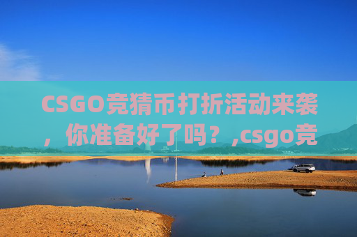 CSGO竞猜币打折活动来袭，你准备好了吗？,csgo竞猜官网叫什么
