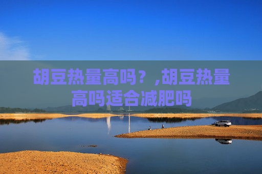 胡豆热量高吗？,胡豆热量高吗适合减肥吗