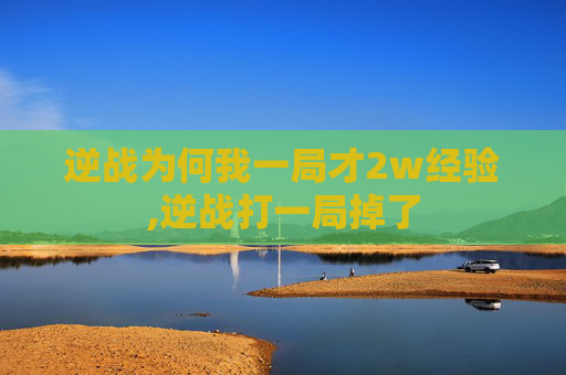 逆战为何我一局才2w经验,逆战打一局掉了