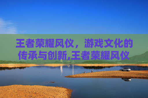 王者荣耀风仪，游戏文化的传承与创新,王者荣耀风仪之昭皮肤有谁