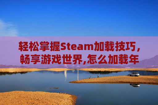轻松掌握Steam加载技巧，畅享游戏世界,怎么加载年月日时间