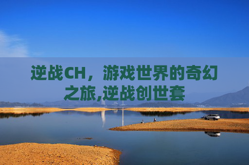逆战CH，游戏世界的奇幻之旅,逆战创世套