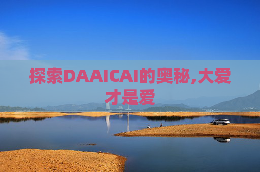 探索DAAICAI的奥秘,大爱才是爱