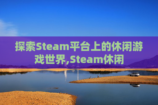 探索Steam平台上的休闲游戏世界,Steam休闲