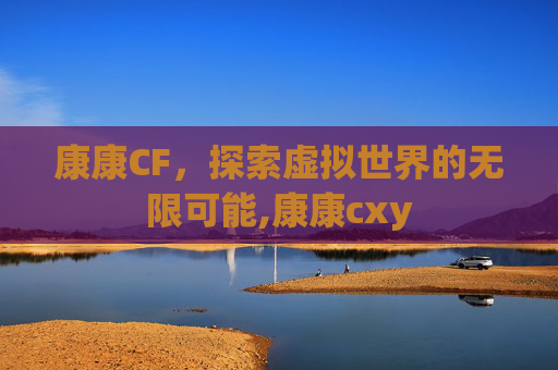 康康CF，探索虚拟世界的无限可能,康康cxy