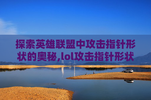 探索英雄联盟中攻击指针形状的奥秘,lol攻击指针形状不一样