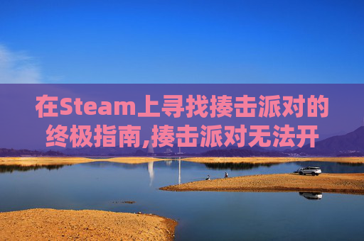 在Steam上寻找揍击派对的终极指南,揍击派对无法开始游戏