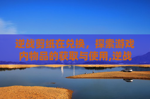 逆战剪纸在兑换,探索游戏内物品的获取与使用,逆战贴纸 逆战剪纸在兑换,探索游戏内物品的获取与使用,逆战贴纸