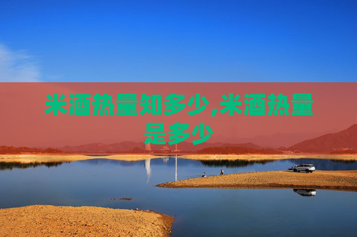 米酒热量知多少,米酒热量是多少