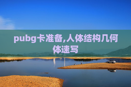 pubg卡准备,人体结构几何体速写