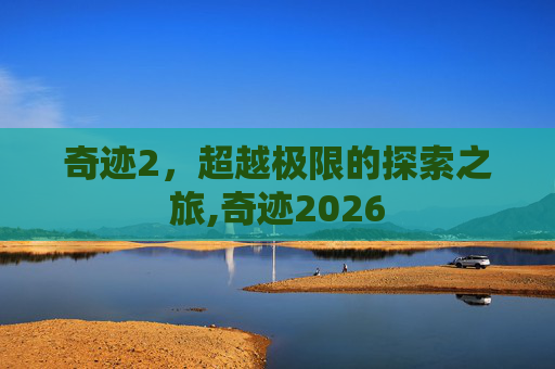 奇迹2，超越极限的探索之旅,奇迹2026